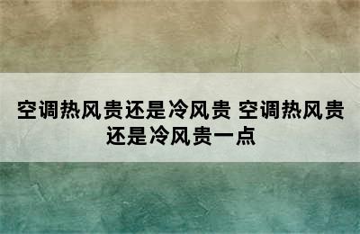 空调热风贵还是冷风贵 空调热风贵还是冷风贵一点